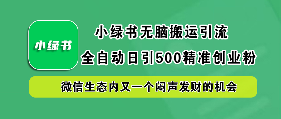 小绿书小白无脑搬运引流，全自动日引500精准创业粉，微信生态内又一个闷声发财的机会-知新学吧