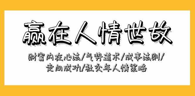 （9959期）赢在-人情世故：财富内在心法/气势道术/成事法则/走向成功/社交与人情策略-知新学吧