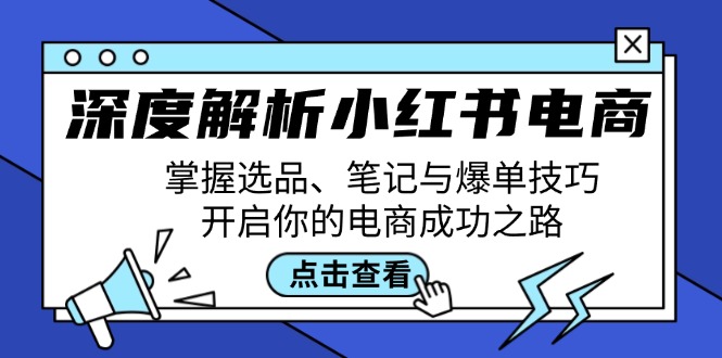 深度解析小红书电商：掌握选品、笔记与爆单技巧，开启你的电商成功之路-知新学吧
