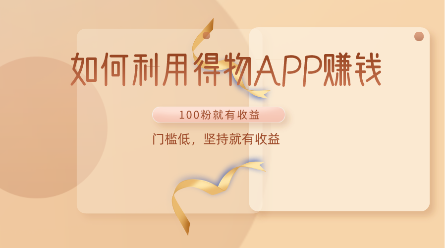 如何利用得物APP赚收益，100粉就可以赚收益，门槛低，坚持就有收益-知新学吧