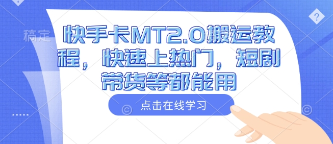 快手卡MT2.0搬运教程，快速上热门，短剧带货等都能用-知新学吧