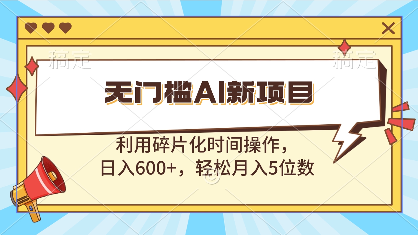 无门槛AI新项目，利用碎片化时间操作，日入600+，轻松月入5位数-知新学吧