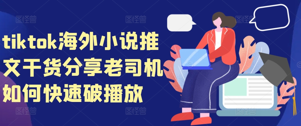 tiktok海外小说推文干货分享，老司机如何快速破播放-知新学吧