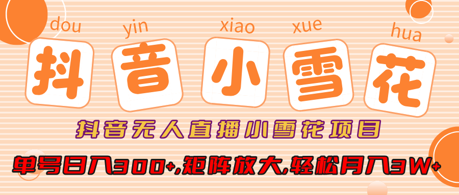 小雪花项目，抖音无人直播，单号日入300+,矩阵放大,轻松月入3W+-知新学吧