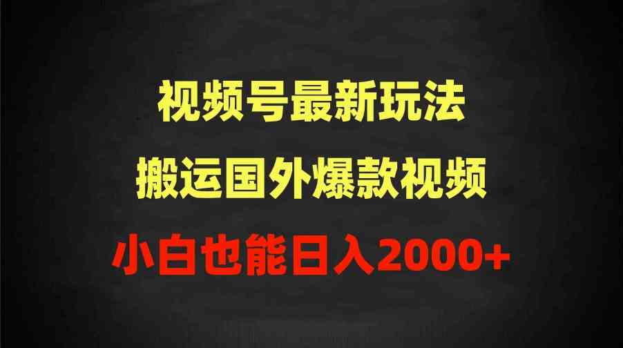 （9796期）2024视频号最新玩法，搬运国外爆款视频，100%过原创，小白也能日入2000+-知新学吧