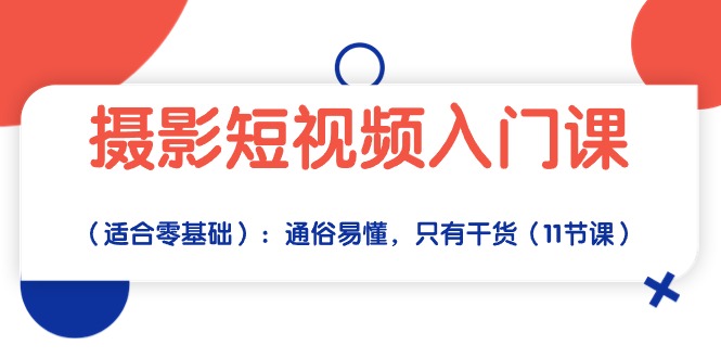 摄影短视频入门课（适合零基础）：通俗易懂，只有干货（11节课）-知新学吧