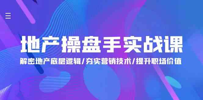 （9960期）地产 操盘手实战课：解密地产底层逻辑/夯实营销技术/提升职场价值（24节）-知新学吧