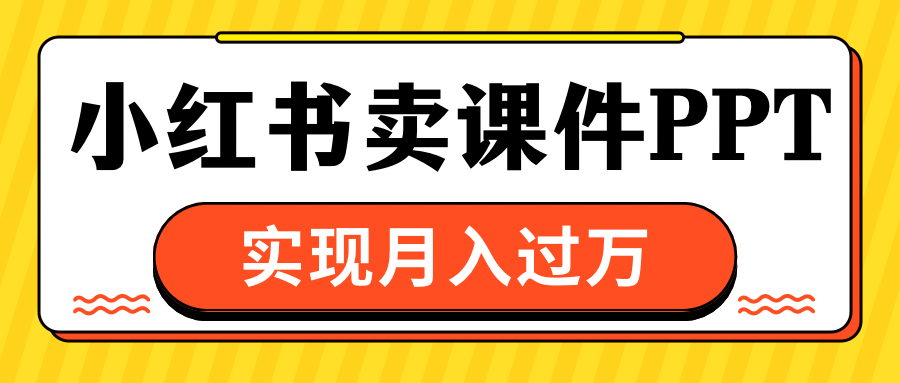 小红书卖课件ppt，实现月入过万-知新学吧