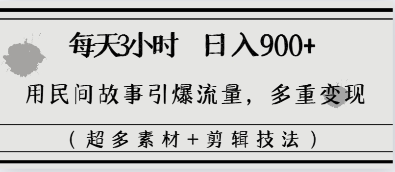 每天三小时日入900+，用民间故事引爆流量，多重变现（超多素材+剪辑技法）-知新学吧