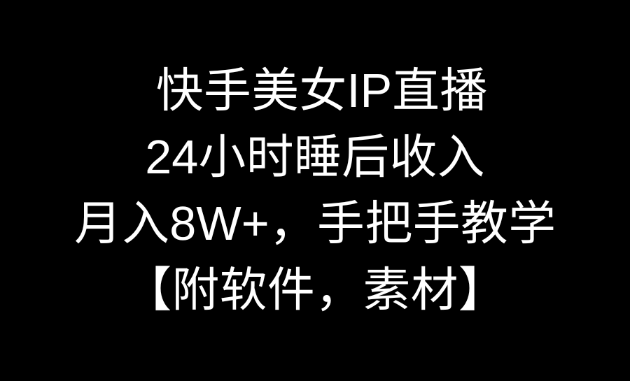 快手美女IP直播，24小时睡后收入，月入8W+，手把手教学【附软件，素材】-知新学吧