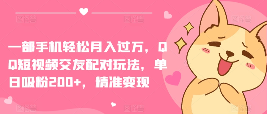 一部手机轻松月入过万，QQ短视频交友配对玩法，单日吸粉200+，精准变现-知新学吧
