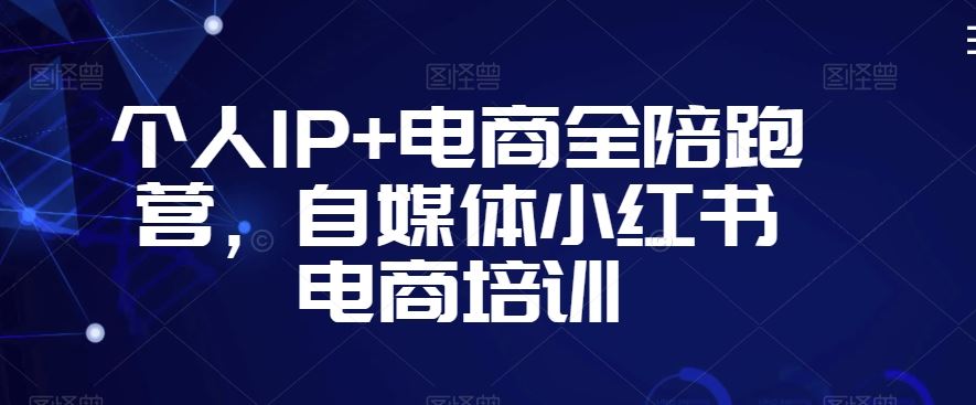 个人IP+电商全陪跑营，自媒体小红书电商培训-知新学吧