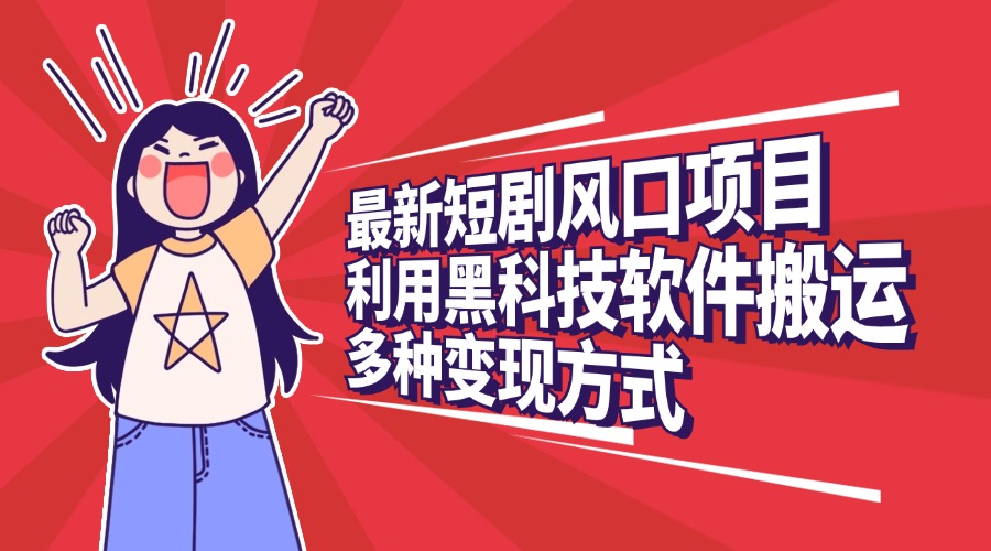 最新短剧风口项目，利用黑科技软件搬运，多种变现方式-知新学吧