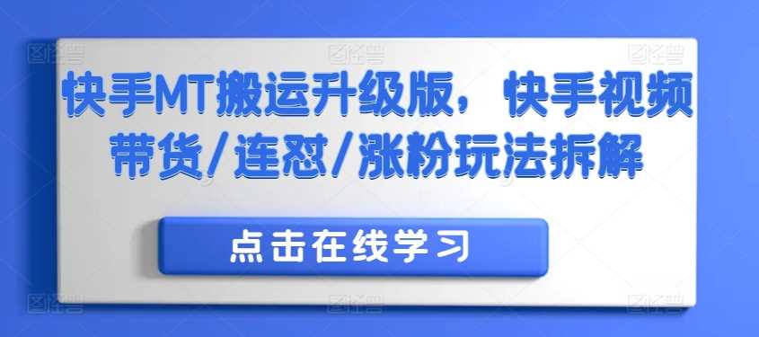 快手MT搬运升级版，快手视频带货/连怼/涨粉玩法拆解-知新学吧