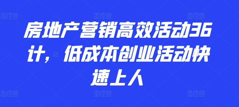 房地产营销高效活动36计，​低成本创业活动快速上人-知新学吧