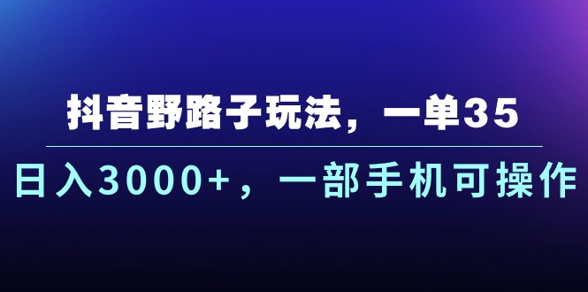 抖音野路子玩法，一单35.日入3000+，一部手机可操作-知新学吧