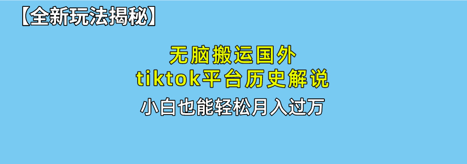 （10326期）无脑搬运国外tiktok历史解说 无需剪辑，简单操作，轻松实现月入过万-知新学吧