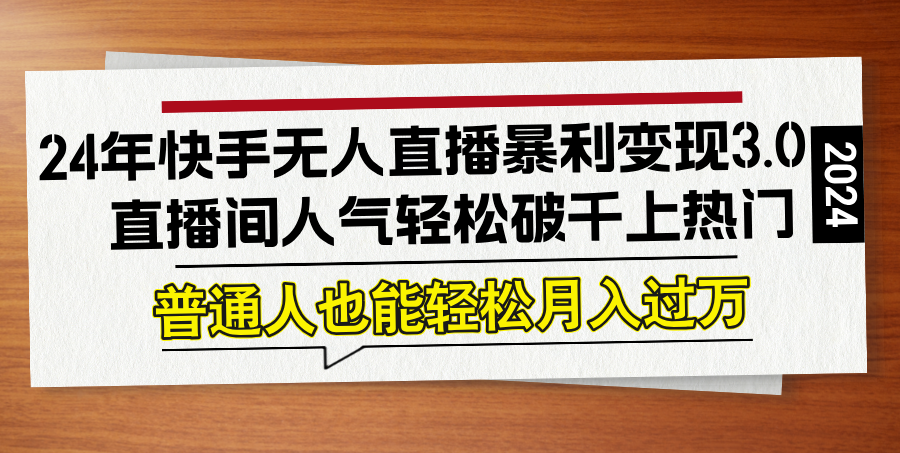 24年快手无人直播暴利变现3.0，直播间人气轻松破千上热门，普通人也能…-知新学吧