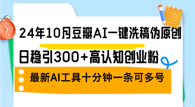 （12871期）24年10月豆瓣AI一键洗稿伪原创，日稳引300+高认知创业粉，最新AI工具十…-知新学吧
