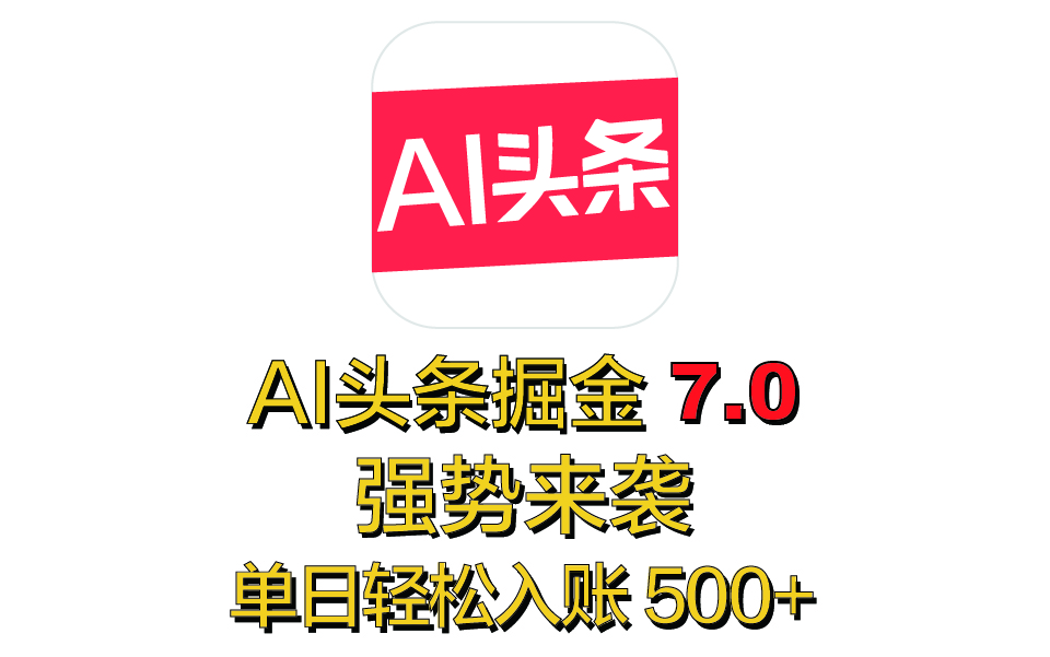 全网首发，2025 全新 “AI 头条掘金 7.0” 强势来袭，简单几步，小白也能上手，单号单人单日轻松入账 500+-知新学吧