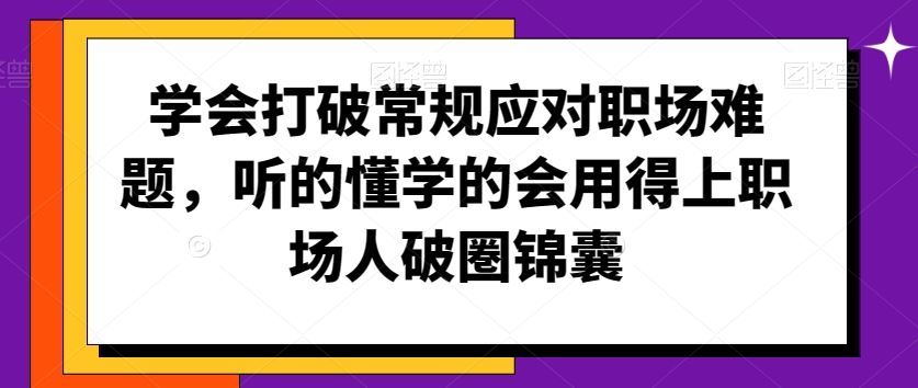 学会打破常规应对职场难题，听的懂学的会用得上职场人破圏锦囊-知新学吧