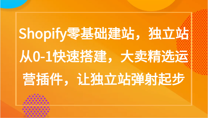 Shopify零基础建站，独立站从0-1快速搭建，大卖精选运营插件，让独立站弹射起步-知新学吧