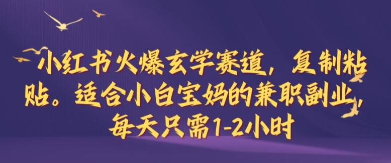 小红书火爆玄学赛道，复制粘贴，适合小白宝妈的兼职副业，每天只需1-2小时【揭秘】-知新学吧