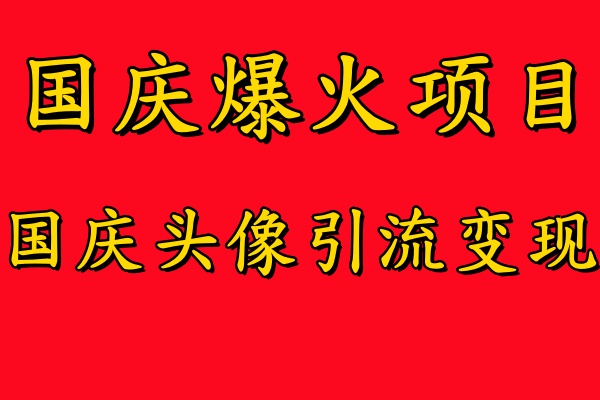 国庆爆火风口项目——国庆头像引流变现，零门槛高收益，小白也能起飞【揭秘】-知新学吧