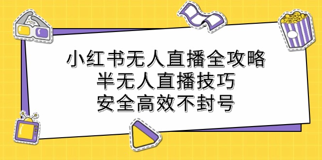 小红书无人直播全攻略：半无人直播技巧，安全高效不封号-知新学吧