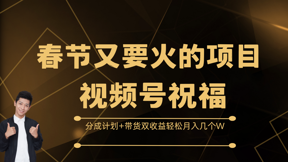 春节又要火的项目，视频号祝福，分成计划+带货双收益，轻松月入几个W-知新学吧