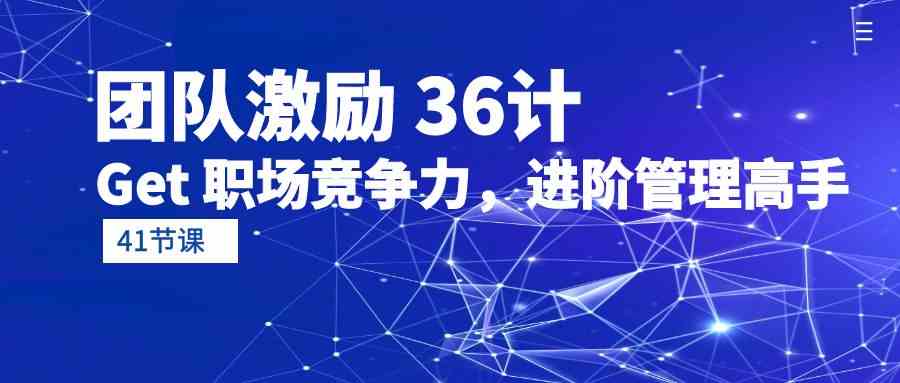 （10033期）团队激励 36计-Get 职场竞争力，进阶管理高手（41节课）-知新学吧
