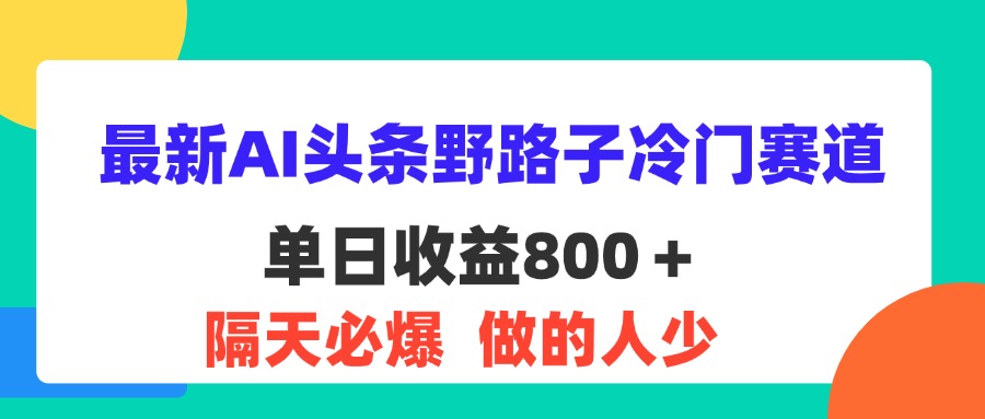 最新AI头条野路子冷门赛道，单日800＋ 隔天必爆，适合小白-知新学吧