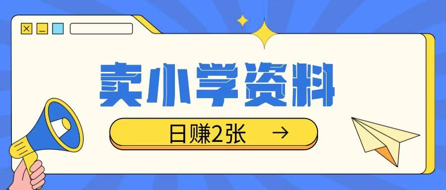 卖小学资料冷门项目，操作简单每天坚持执行就会有收益，轻松日入两张【揭秘】-知新学吧