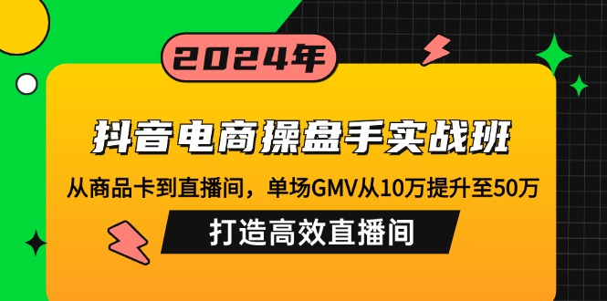 （12845期）抖音电商操盘手实战班：从商品卡到直播间，单场GMV从10万提升至50万，…-知新学吧