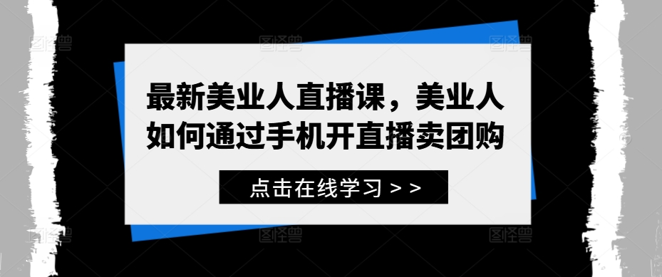 最新美业人直播课，美业人如何通过手机开直播卖团购-知新学吧