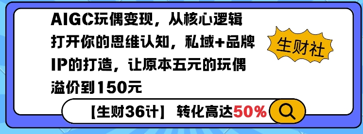 AIGC玩偶变现，从核心逻辑打开你的思维认知，私域+品牌IP的打造，让原本五元的玩偶溢价到150元-知新学吧