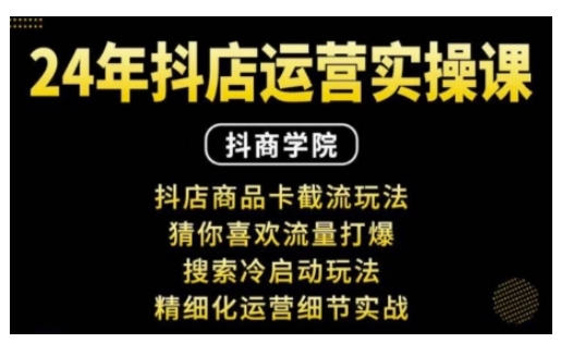 抖音小店运营实操课：抖店商品卡截流玩法，猜你喜欢流量打爆，搜索冷启动玩法，精细化运营细节实战-知新学吧