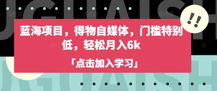 蓝海项目，得物自媒体，门槛特别低，轻松月入6k-知新学吧