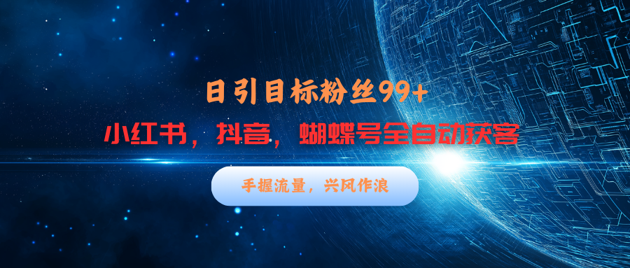 小红书，抖音，蝴蝶号三大平台全自动精准引流获客，每天吸引目标客户99+-知新学吧
