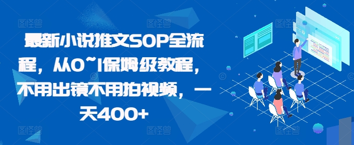 最新小说推文SOP全流程，从0~1保姆级教程，不用出镜不用拍视频，一天400+-知新学吧