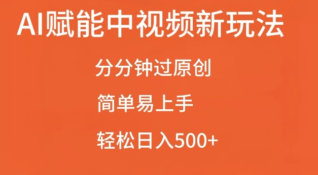 AI赋能中视频最新玩法，分分钟过原创，简单易上手，轻松日入500+【揭秘】-知新学吧