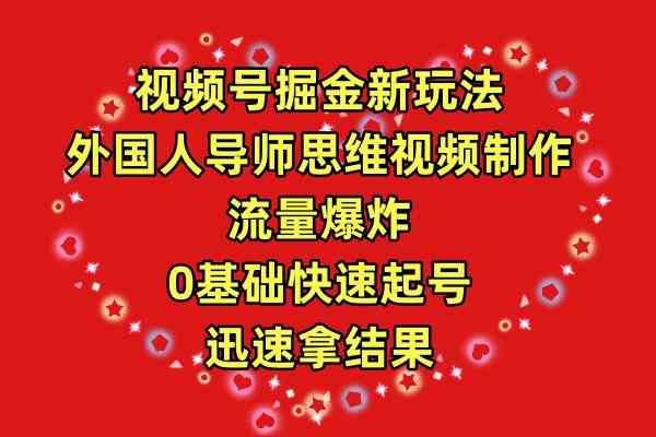 （9877期）视频号掘金新玩法，外国人导师思维视频制作，流量爆炸，0其础快速起号，…-知新学吧