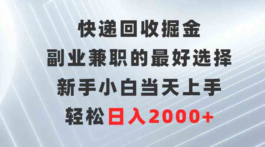 （9546期）快递回收掘金，副业兼职的最好选择，新手小白当天上手，轻松日入2000+-知新学吧