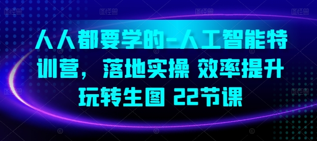 人人都要学的-人工智能特训营，落地实操 效率提升 玩转生图(22节课)-知新学吧