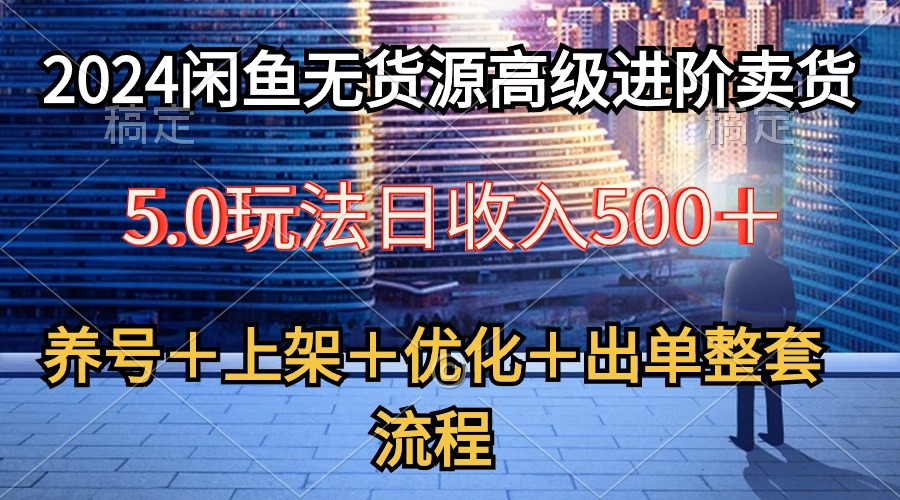 （10332期）2024闲鱼无货源高级进阶卖货5.0，养号＋选品＋上架＋优化＋出单整套流程-知新学吧