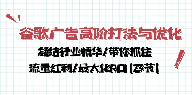 （10287期）谷歌广告高阶打法与优化，凝结行业精华/带你抓住流量红利/最大化ROI(23节)-知新学吧