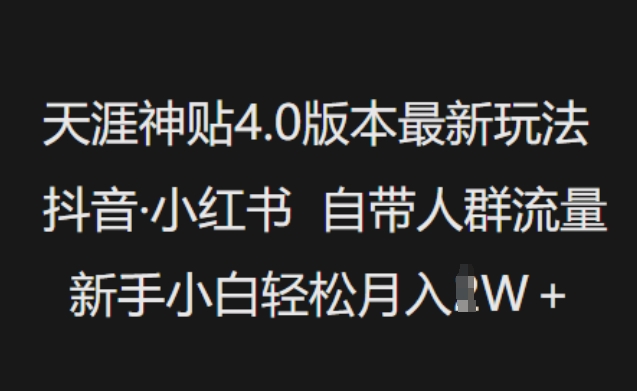 天涯神贴4.0版本最新玩法，抖音·小红书自带人群流量，新手小白轻松月入过W-知新学吧