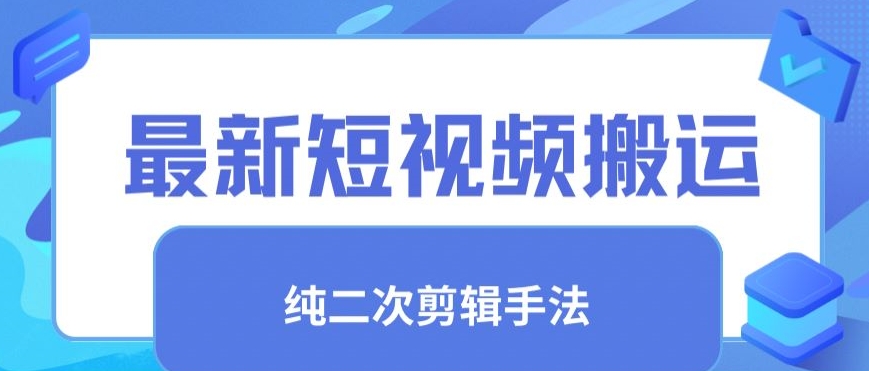 最新短视频搬运，纯手法去重，二创剪辑手法-知新学吧