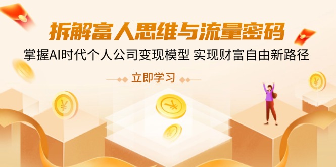 拆解富人思维与流量密码，掌握AI时代个人公司变现模型 实现财富自由新路径-知新学吧