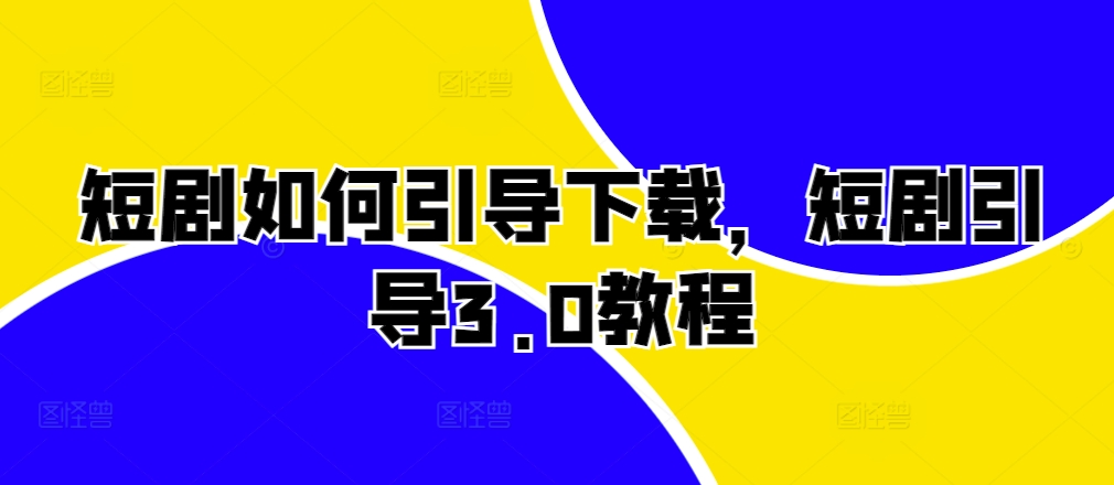 短剧如何引导下载，短剧引导3.0教程-知新学吧